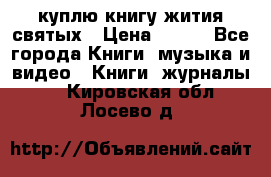 куплю книгу жития святых › Цена ­ 700 - Все города Книги, музыка и видео » Книги, журналы   . Кировская обл.,Лосево д.